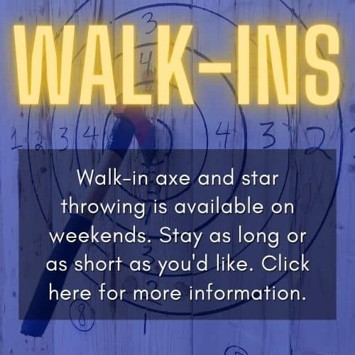 Walk-in axe and star throwing is available on weekends. Stay as long or as short as you'd like. Click here for more information.